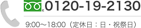 0120-19-2130 9:00～18：00 (定休日：日・祝祭日)